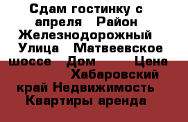 Сдам гостинку с 1 апреля › Район ­ Железнодорожный › Улица ­ Матвеевское шоссе › Дом ­ 12 › Цена ­ 13 000 - Хабаровский край Недвижимость » Квартиры аренда   